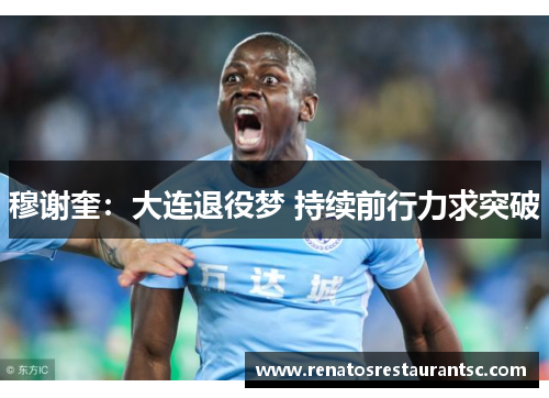 穆谢奎：大连退役梦 持续前行力求突破