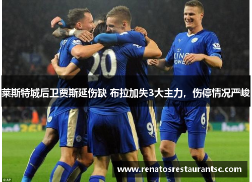 莱斯特城后卫贾斯延伤缺 布拉加失3大主力，伤停情况严峻